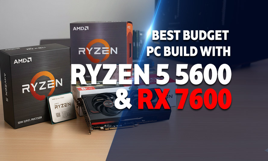 Best Budget PC Build with Ryzen 5 5600 and RX 7600